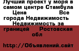 Лучший проект у моря в самом центре Стамбула. › Цена ­ 12 594 371 - Все города Недвижимость » Недвижимость за границей   . Ростовская обл.